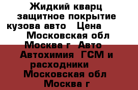 Жидкий кварц защитное покрытие кузова авто › Цена ­ 2 999 - Московская обл., Москва г. Авто » Автохимия, ГСМ и расходники   . Московская обл.,Москва г.